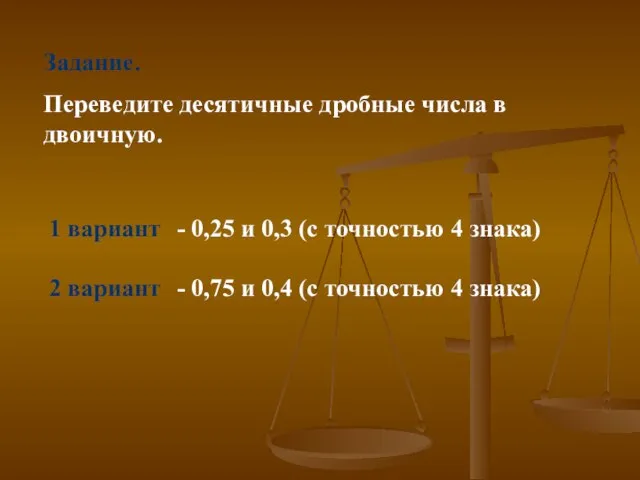 Задание. Переведите десятичные дробные числа в двоичную. 1 вариант - 0,25 и