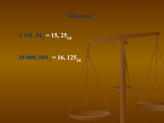 Ответы: 1 111, 012 = 15, 2510 10 000, 0012 = 16, 12510