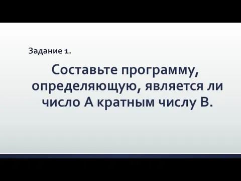 Задание 1. Составьте программу, определяющую, является ли число A кратным числу В.