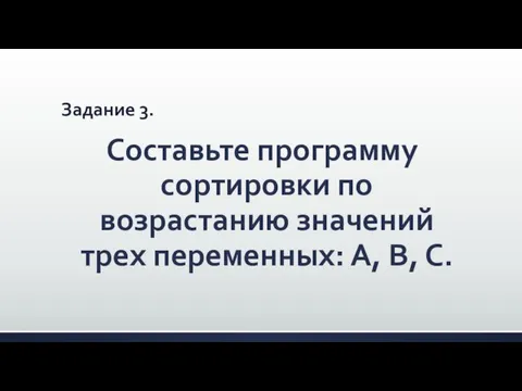 Задание 3. Составьте программу сортировки по возрастанию значений трех переменных: А, В, С.