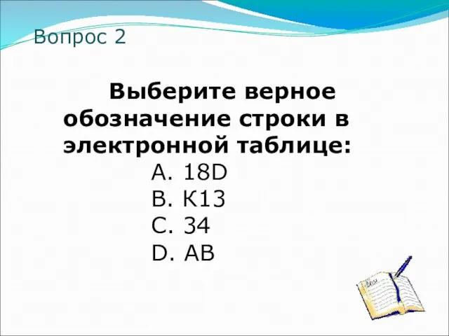 Вопрос 2 Выберите верное обозначение строки в электронной таблице: A. 18D B.