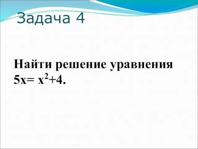 Задача 4 Найти решение уравнения 5х= х2+4.