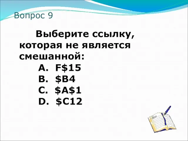 Вопрос 9 Выберите ссылку, которая не является смешанной: A. F$15 B. $B4 C. $A$1 D. $C12