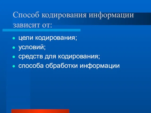 Способ кодирования информации зависит от: цели кодирования; условий; средств для кодирования; способа обработки информации