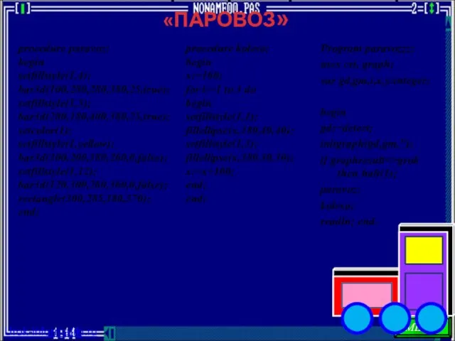 «ПАРОВОЗ» Program paravozzz; uses crt, graph; var gd,gm,i,x,y:integer; begin gd:=detect; initgraph(gd,gm,''); if