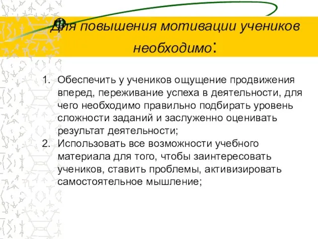 Для повышения мотивации учеников необходимо: Обеспечить у учеников ощущение продвижения вперед, переживание