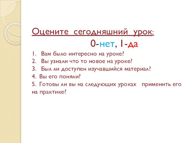 Оцените сегодняшний урок: 0-нет, 1-да 1. Вам было интересно на уроке? 2.