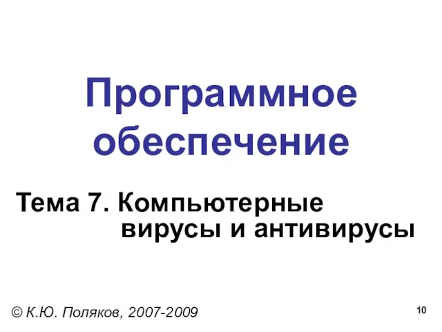 Программное обеспечение Тема 7. Компьютерные вирусы и антивирусы © К.Ю. Поляков, 2007-2009