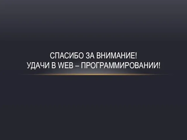 Спасибо за внимание! Удачи в WEB – Программировании!