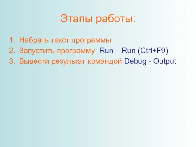 Этапы работы: Набрать текст программы Запустить программу: Run – Run (Ctrl+F9) Вывести