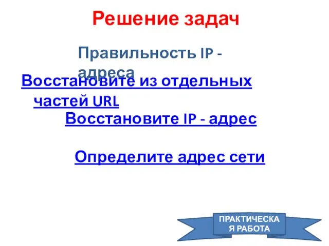 Решение задач Восстановите из отдельных частей URL Восстановите IP - адрес Определите