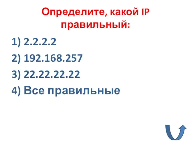 Определите, какой IP правильный: 1) 2.2.2.2 2) 192.168.257 3) 22.22.22.22 4) Все правильные