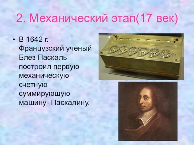 2. Механический этап(17 век) В 1642 г. Французский ученый Блез Паскаль построил