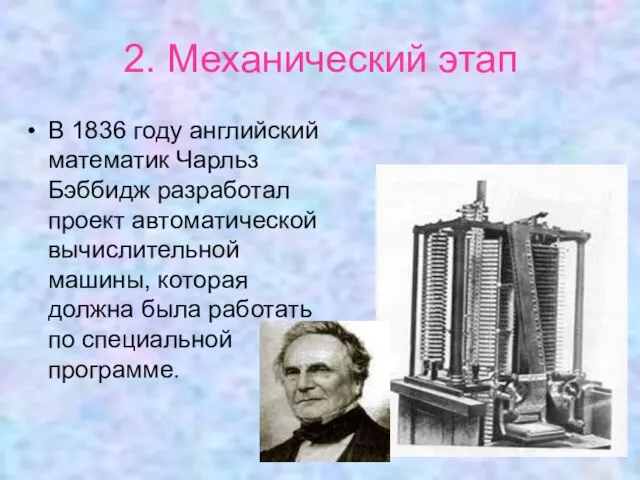 2. Механический этап В 1836 году английский математик Чарльз Бэббидж разработал проект