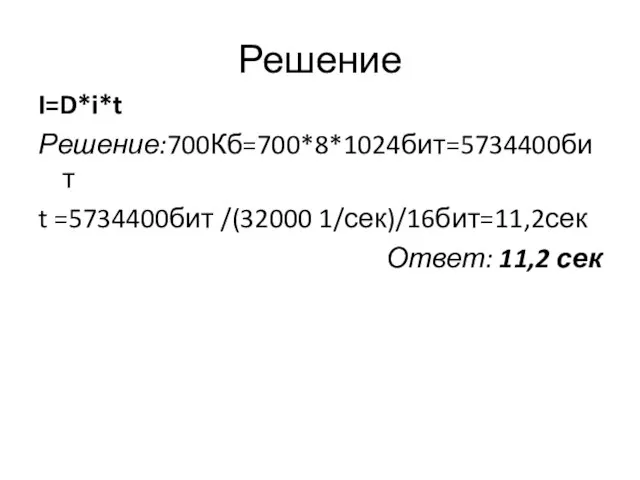 Решение I=D*i*t Решение:700Кб=700*8*1024бит=5734400бит t =5734400бит /(32000 1/сек)/16бит=11,2сек Ответ: 11,2 сек