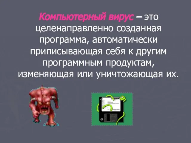 Компьютерный вирус – это целенаправленно созданная программа, автоматически приписывающая себя к другим