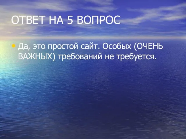 ОТВЕТ НА 5 ВОПРОС Да, это простой сайт. Особых (ОЧЕНЬ ВАЖНЫХ) требований не требуется.