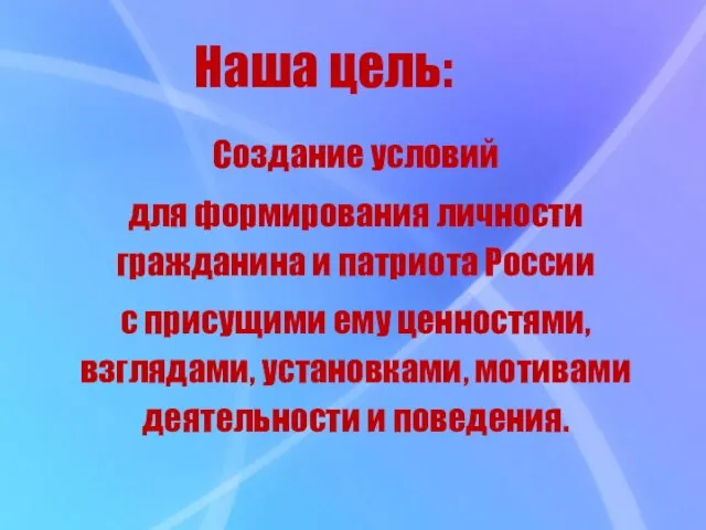 Наша цель: Создание условий для формирования личности гражданина и патриота России с