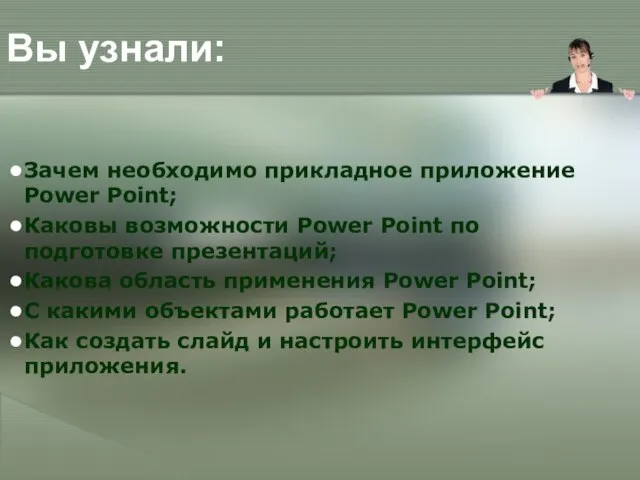 Вы узнали: Зачем необходимо прикладное приложение Power Point; Каковы возможности Power Point