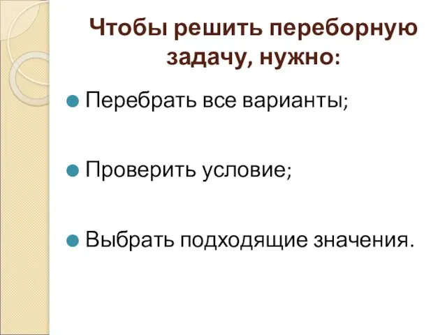 Чтобы решить переборную задачу, нужно: Перебрать все варианты; Проверить условие; Выбрать подходящие значения.