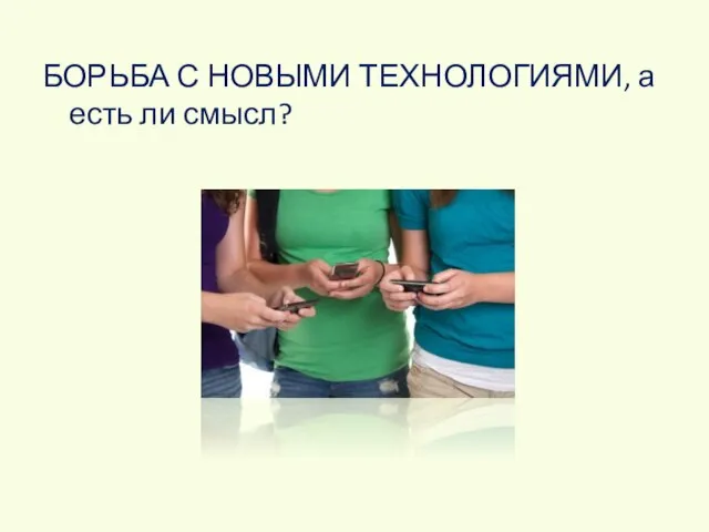 БОРЬБА С НОВЫМИ ТЕХНОЛОГИЯМИ, а есть ли смысл?