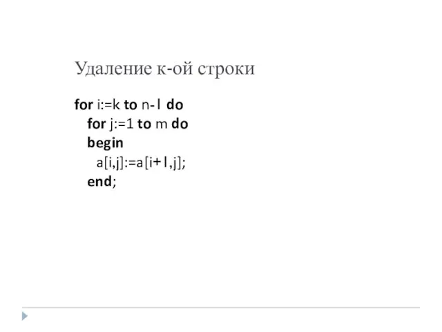 Удаление к-ой строки for i:=k to n-1 do for j:=1 to m do begin a[i,j]:=a[i+1,j]; end;