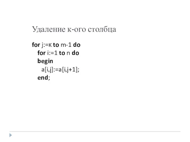 Удаление к-ого столбца for j:=к to m-1 do for i:=1 to n do begin a[i,j]:=a[i,j+1]; end;