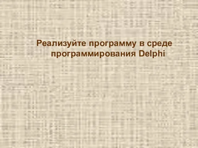 Реализуйте программу в среде программирования Delphi