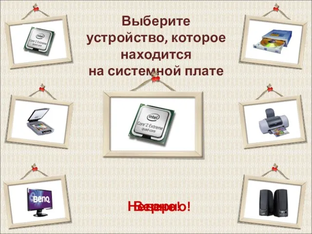 Выберите устройство, которое находится на системной плате Верно! Неверно!