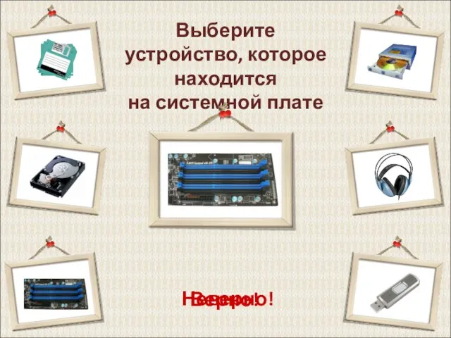 Выберите устройство, которое находится на системной плате Верно! Неверно!