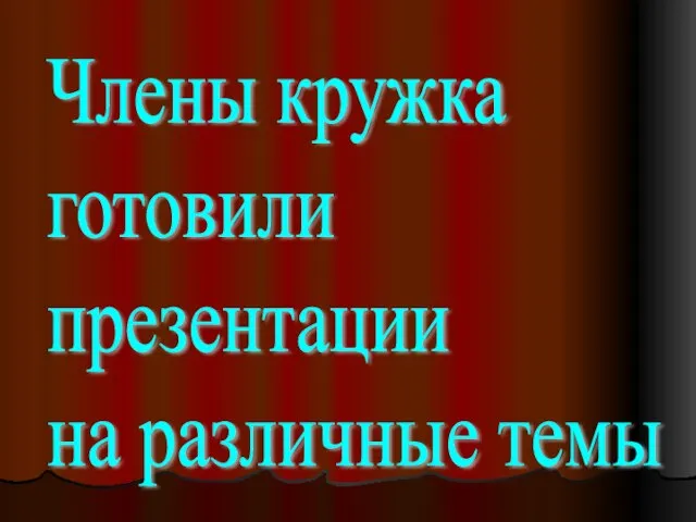 Члены кружка готовили презентации на различные темы