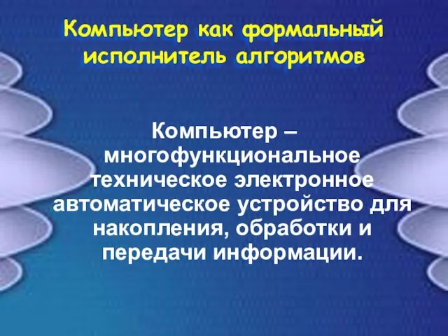 Компьютер как формальный исполнитель алгоритмов Компьютер – многофункциональное техническое электронное автоматическое устройство