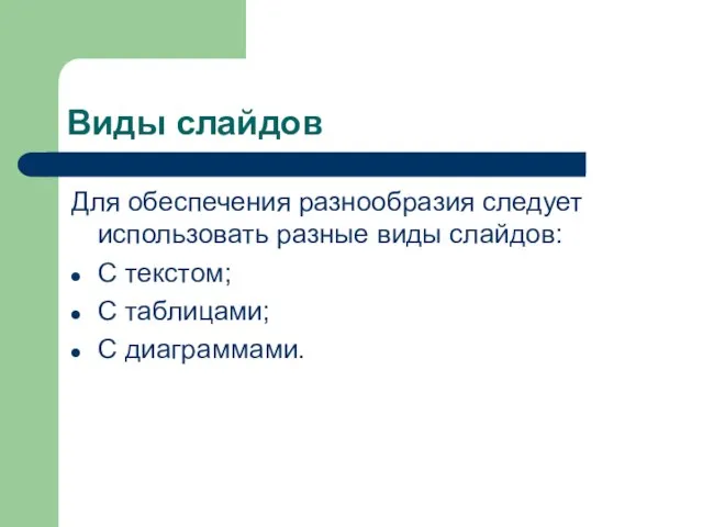 Виды слайдов Для обеспечения разнообразия следует использовать разные виды слайдов: С текстом; С таблицами; С диаграммами.