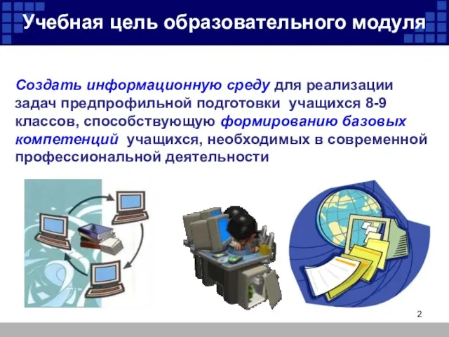 Учебная цель образовательного модуля Создать информационную среду для реализации задач предпрофильной подготовки