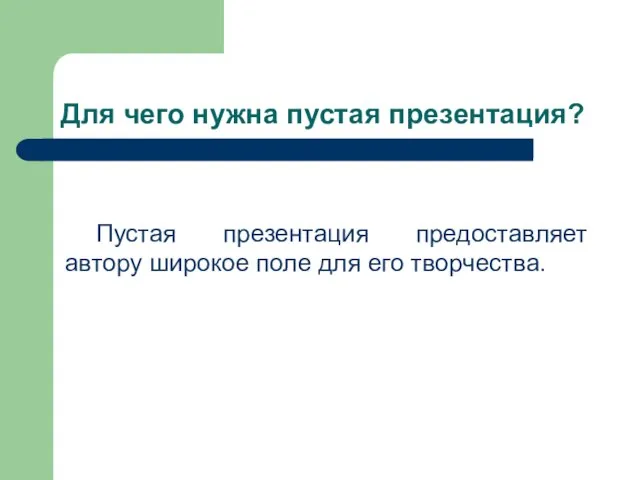 Для чего нужна пустая презентация? Пустая презентация предоставляет автору широкое поле для его творчества.