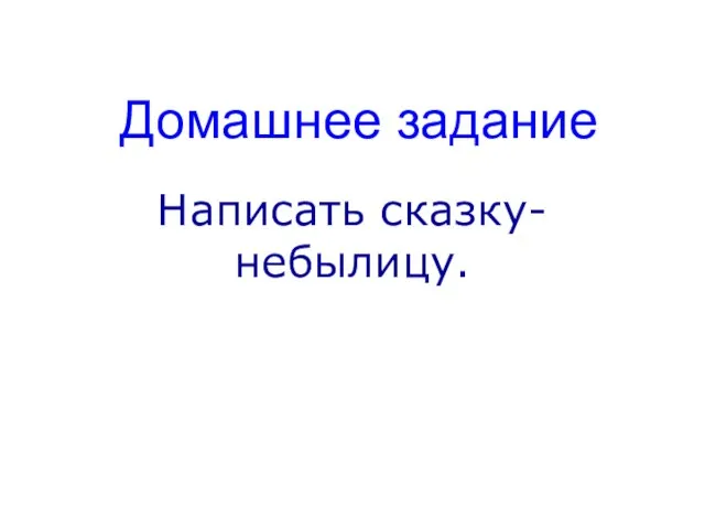 Домашнее задание Написать сказку-небылицу.