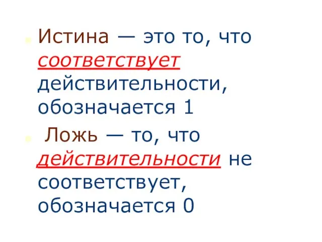 Истина — это то, что соответствует действительности, обозначается 1 Ложь — то,