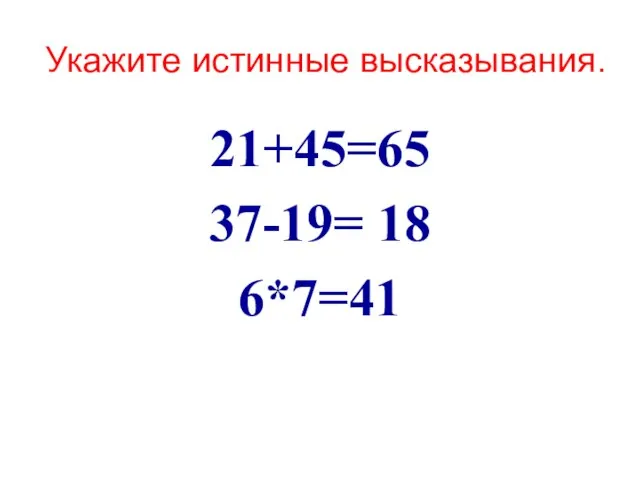 Укажите истинные высказывания. 21+45=65 37-19= 18 6*7=41