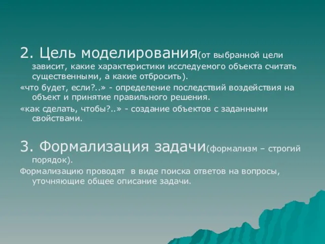 2. Цель моделирования(от выбранной цели зависит, какие характеристики исследуемого объекта считать существенными,