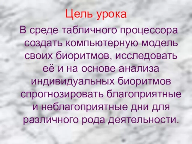 Цель урока В среде табличного процессора создать компьютерную модель своих биоритмов, исследовать