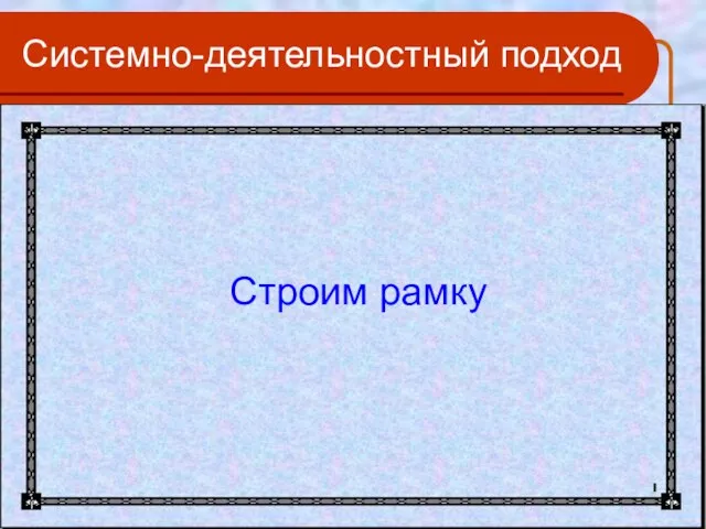 Системно-деятельностный подход Строим рамку