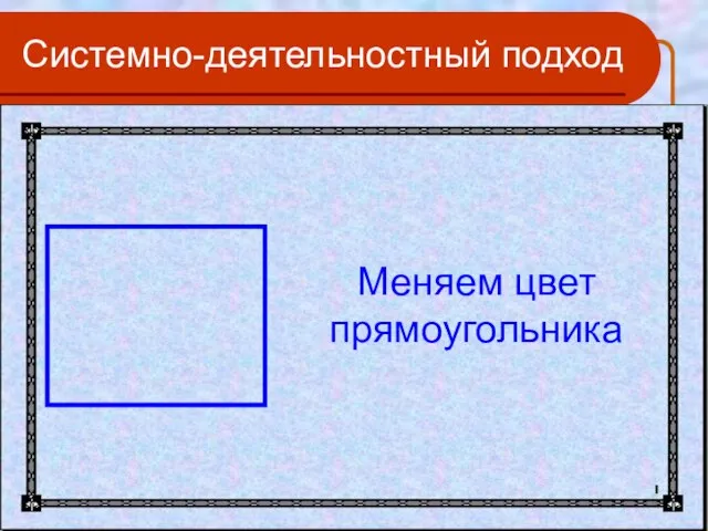 Системно-деятельностный подход Меняем цвет прямоугольника