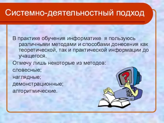 Системно-деятельностный подход В практике обучения информатике я пользуюсь различными методами и способами