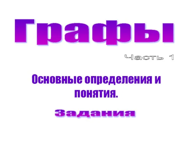 Графы Часть 1 Основные определения и понятия. Задания