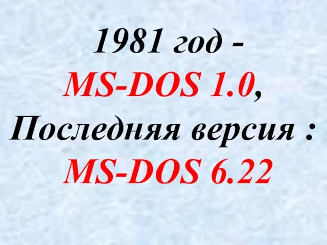 1981 год - MS-DOS 1.0, Последняя версия : MS-DOS 6.22