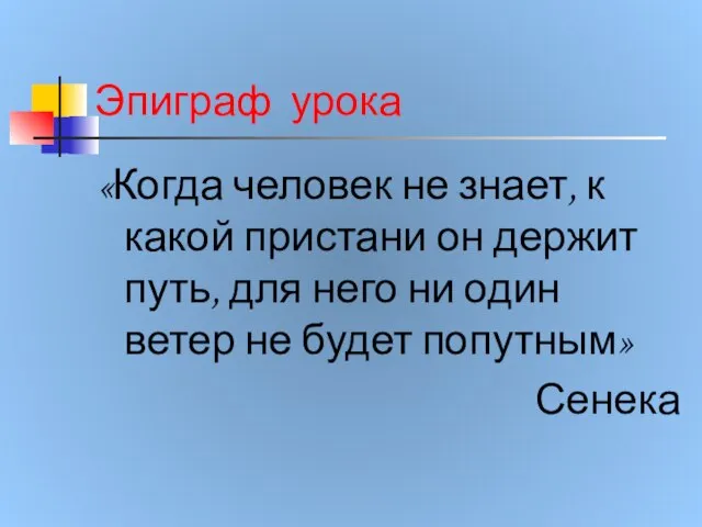 Эпиграф урока «Когда человек не знает, к какой пристани он держит путь,