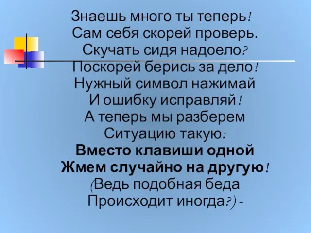 Знаешь много ты теперь! Сам себя скорей проверь. Скучать сидя надоело? Поскорей