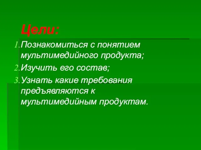 Цели: Познакомиться с понятием мультимедийного продукта; Изучить его состав; Узнать какие требования предъявляются к мультимедийным продуктам.