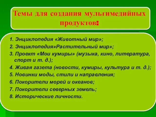 Темы для создания мультимедийных продуктов: 1. Энциклопедия «Животный мир»; 2. Энциклопедия»Растительный мир»;