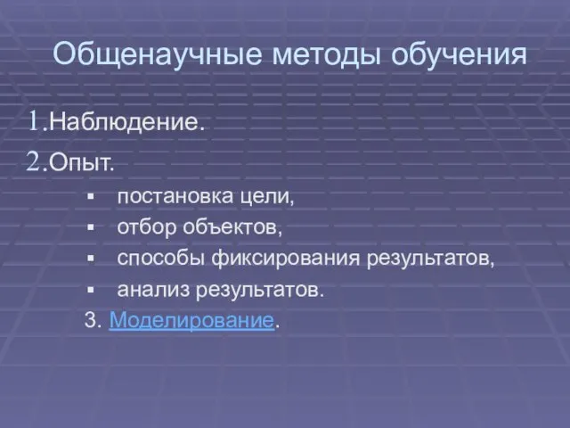 Общенаучные методы обучения Наблюдение. Опыт. постановка цели, отбор объектов, способы фиксирования результатов, анализ результатов. 3. Моделирование.